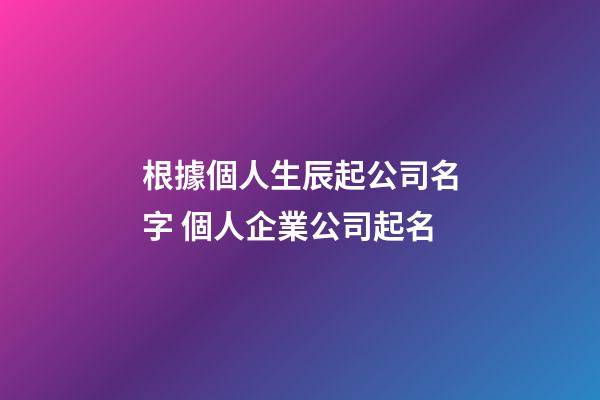 根據個人生辰起公司名字 個人企業公司起名